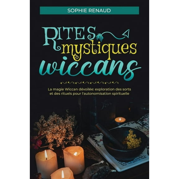 Rites mystiques wiccans: La magie Wiccan dévoilée: Exploration des sorts et des rituels pour l'autonomisation spirituell, (Paperback)