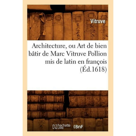 Arts: Architecture, Ou Art de Bien Bâtir de Marc Vitruve Pollion MIS de Latin En François (Éd.1618) (Paperback)