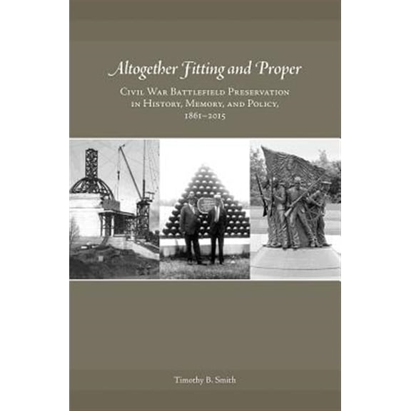 Pre-Owned Altogether Fitting and Proper : Civil War Battlefield Preservation in History, Memory, and Policy, 1861-2015 (Hardcover) 9781621903116