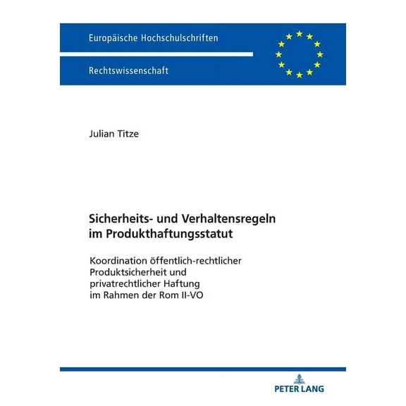 Europäische Hochschulschriften Recht: Sicherheits- und Verhaltensregeln im Produkthaftungsstatut: Koordination oeffentlich-rechtlicher Produktsicherheit und privatrechtlicher Haftung im Rahmen der Rom