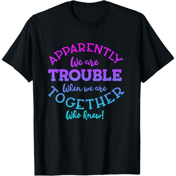 Apparently We're Trouble When We Are Together Who Knew Funny T-Shirt