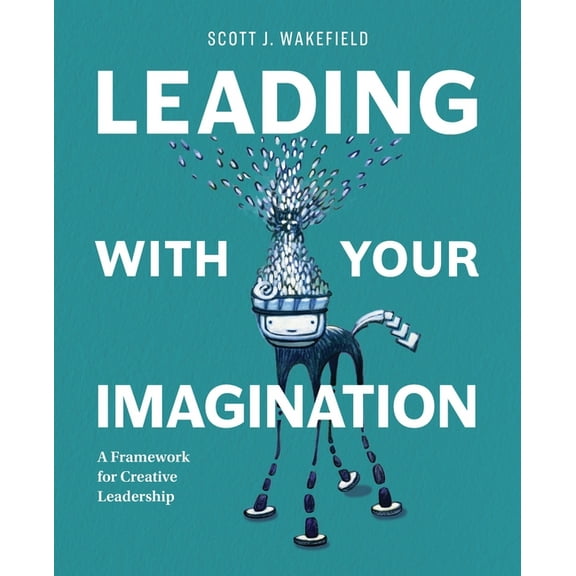 Leading With Your Imagination: A Framework for Creative Leadership, (Paperback)