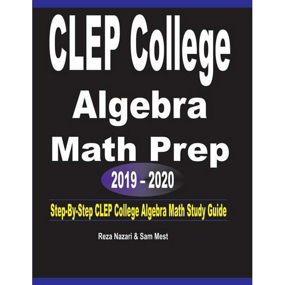 CLEP College Algebra Math Prep 2019 - 2020: Step-By-Step CLEP College Algebra Math Study Guide, (Paperback)