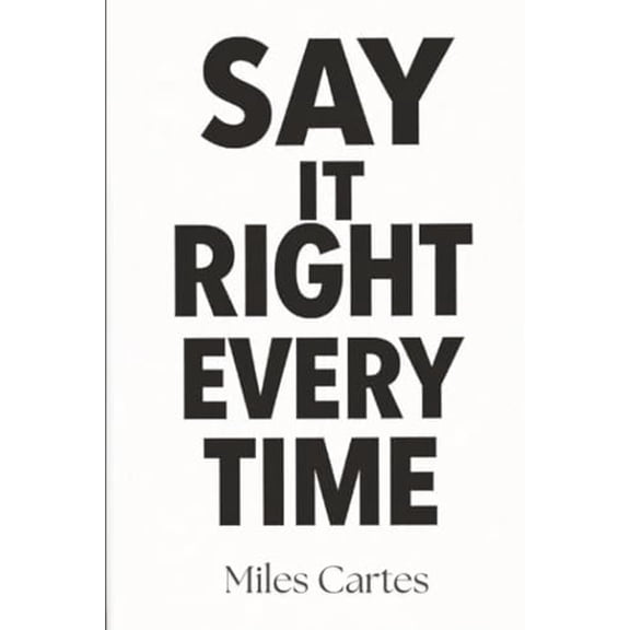 Pre-Owned Say It Right Every Time: Master Confident, Empathetic Communication for Difficult Conversations at Work and Home