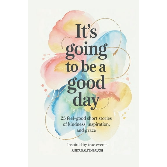 It's Going to Be a Good Day: 25 Feel-Good Short Stories of Kindness, Inspiration, and Grace: inspired by true events, (Paperback)