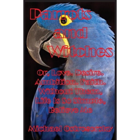 Princess Tara Chronicles Parrots and Witches: Or, Love. Desire. Ambition. Faith. Without Them, Life Is So Simple, Believe Me, Book 3, (Paperback)