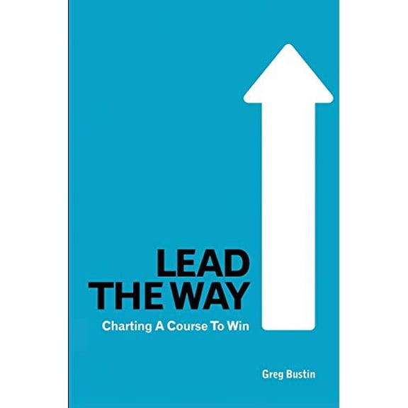 Pre-Owned Lead the Way: Charting a Course to Win (Paperback) by Greg Bustin