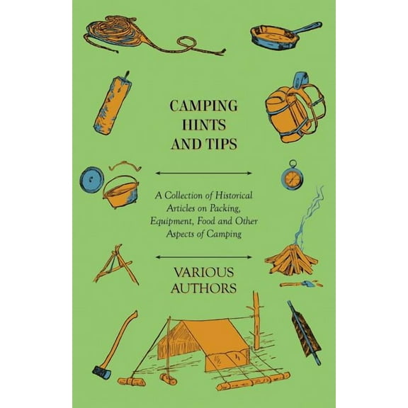 Camping Hints and Tips - A Collection of Historical Articles on Packing, Equipment, Food and Other Aspects of Camping, (Paperback)