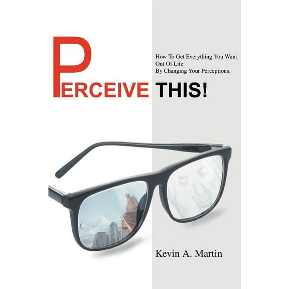 Perceive This!: How to Get Everything You Want Out of Life by Changing Your Perceptions. (Paperback)