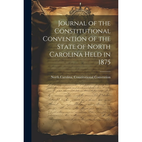 Journal of the Constitutional Convention of the State of North Carolina Held in 1875 (Paperback)
