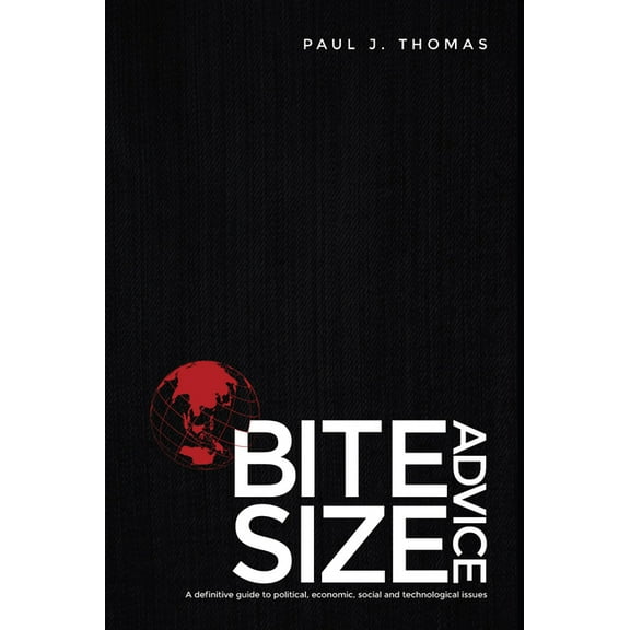 Bite Size Advice: A definitive guide to political, economic, social and technological issues, (Hardcover)