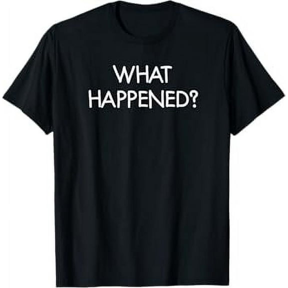 What Happened, Funny, Joke, Sarcastic, Family T-Shirt