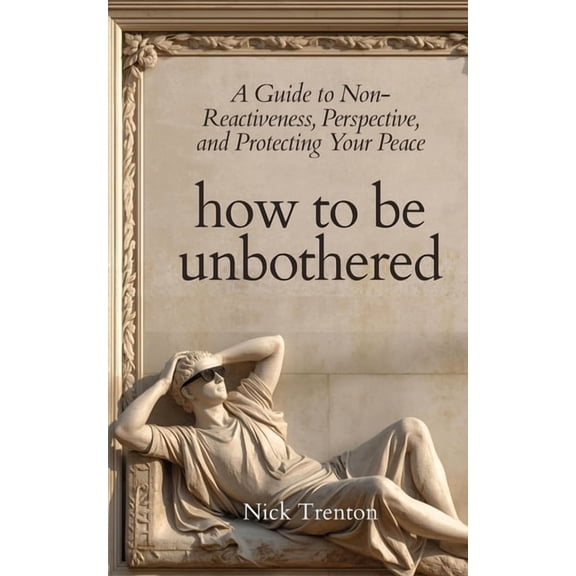 How To Be Unbothered: A Guide to Non-Reactiveness, Perspective, and Protecting Your Peace (The Path to Calm), (Paperback)