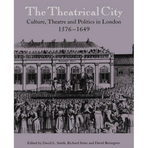 The Theatrical City: Culture, Theatre and Politics in London, 1576 1649, (Paperback)