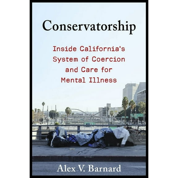 Conservatorship: Inside California's System of Coercion and Care for Mental Illness, (Paperback)