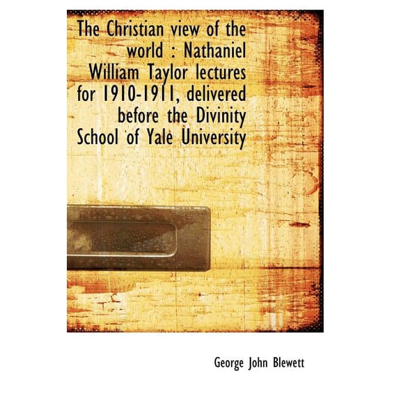 The Christian View of the World : Nathaniel William Taylor Lectures for 1910-1911, Delivered Before (Hardcover)
