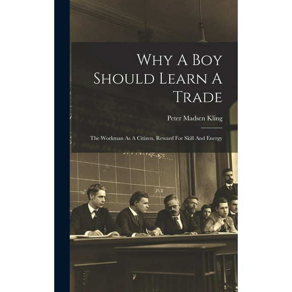 Why A Boy Should Learn A Trade; The Workman As A Citizen, Reward For Skill And Energy (Hardcover)
