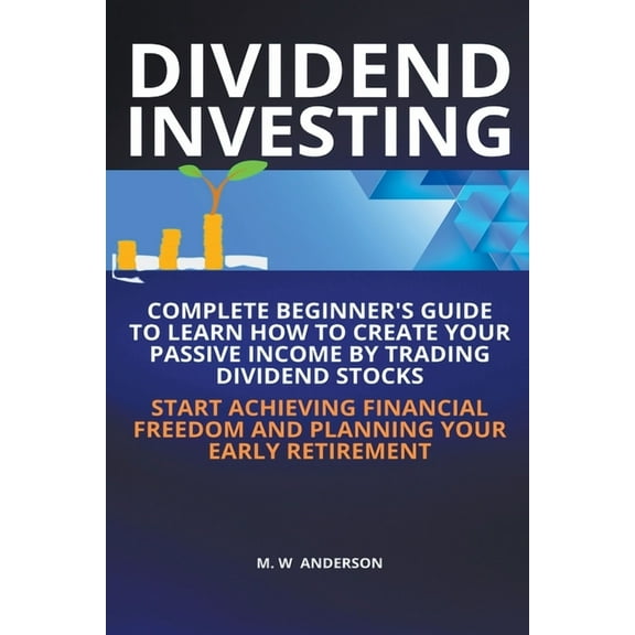 Dividend Investing I Complete Beginner's Guide to Learn How to Create Passive Income by Trading Dividend Stocks I S, (Paperback)