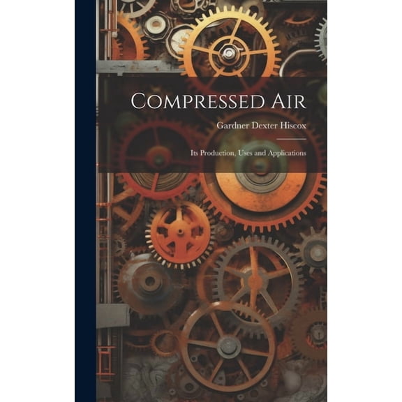 Compressed Air: Its Production, Uses and Applications (Hardcover)