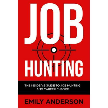 Job Hunting : The Insider's Guide to Job Hunting and Career Change: Learn How to Beat the Job Market, Write the Perfect Resume and Smash It at