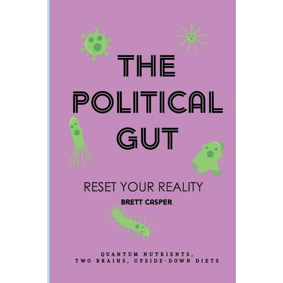 The Political Gut: Quantum Nutrients, Two Brains, Upside-Down Diets, (Paperback)
