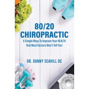 80/20 Chiropractic: 6 Simple Ways To Improve Your HEALTH that Most Doctors Won't Tell You!, (Paperback)