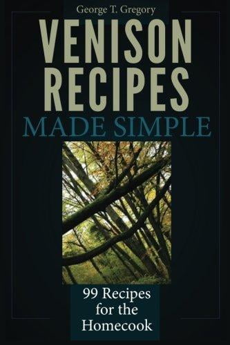 Venison Recipes Made Simple: 99 Recipes for the Homecook by