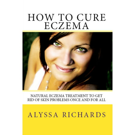 How To Cure Eczema: Natural Eczema Treatment To Get Rid Of Skin Problems Once And For All - (Best Way To Get Rid Of Skin Discoloration)