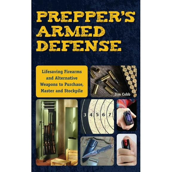 Prepper's Armed Defense: Lifesaving Firearms and Alternative Weapons to Purchase, Master and Stockpile, (Paperback)