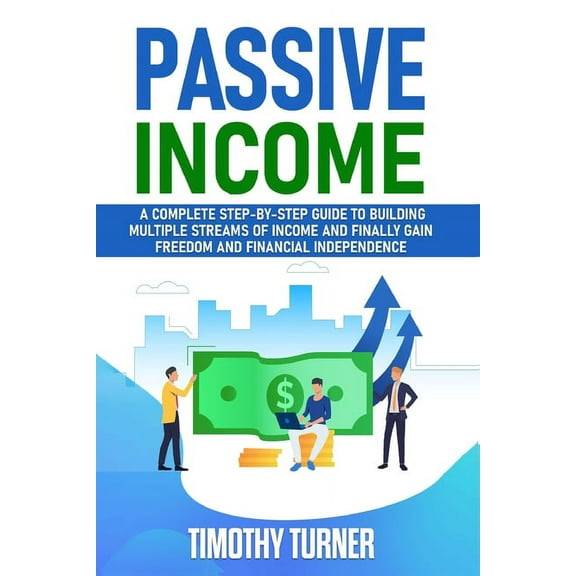 Passive Income: A Complete Step-by-Step Guide to Building Multiple Streams of Income and Finally Gain Freedom and Financ, (Paperback)