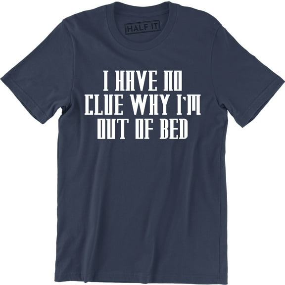 I Have No Clue Why I'm Out Of Bed - Funny Party College Men's T-Shirt