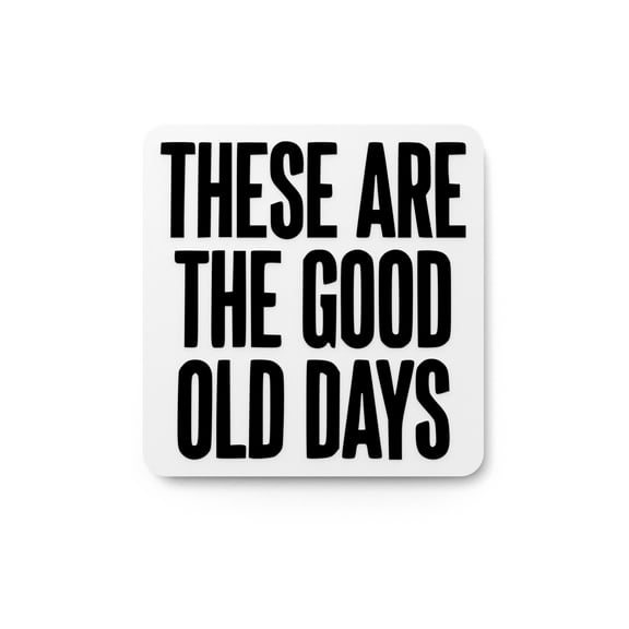 These Are The Good Old Days | Funny sign For Home or Office