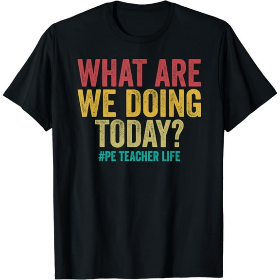 What are we doing today - PE Teacher life funny T-Shirt