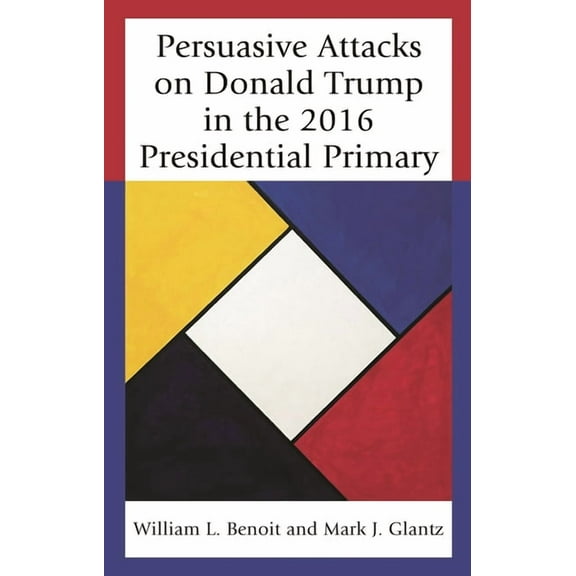 Bloomsbury Studies in Political Communic Persuasive Attacks on Donald Trump in the 2016 Presidential Primary, (Paperback)