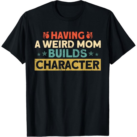 Having A Weird Mom Builds Character Sarcasm T-Shirt