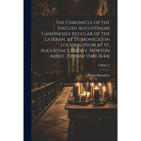 The Chronicle of the English Augustinian Canonesses Regular of the Lateran, at St. Monica's in Louvain (now at St. Augustine's Priory, Newton Abbot, Devon) 1548[-1644]; Volume 2 (Paperback)