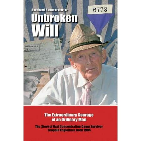 Unbroken Will : The Extraordinary Courage of an Ordinary Man the Story of Nazi Concentration Camp Survivor Leopold Engleitner, Born (Best Concentration Camps To Visit In Germany)