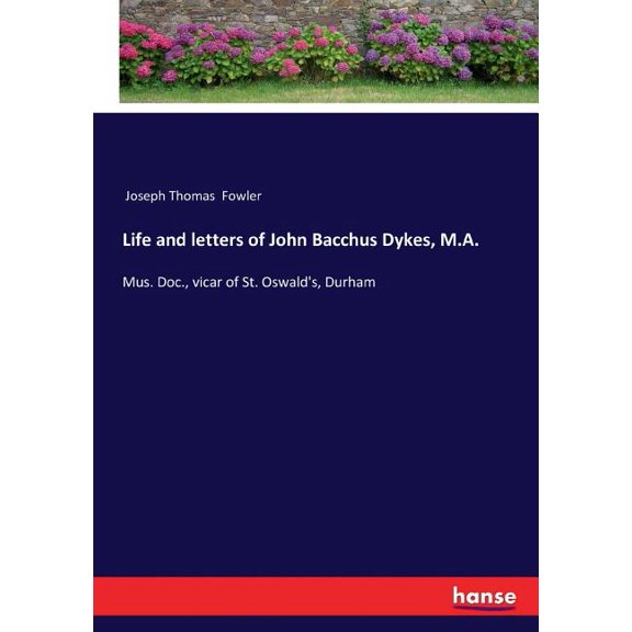 Life and letters of John Bacchus Dykes, M.A.: Mus. Doc., vicar of St. Oswald's, Durham, (Paperback)