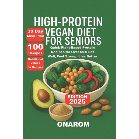 High-Protein Vegan Diet for Seniors: Quick Plant-Based Protein Recipes for Over 60s: Eat Well, Feel Strong, Live Better, (Paperback)