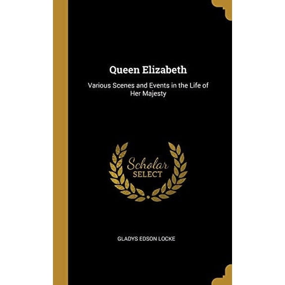 Queen Elizabeth: Various Scenes and Events in the Life of Her Majesty Hardcover 0469251549 9780469251540 Gladys Edson Locke