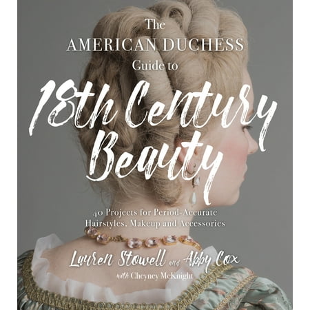 The American Duchess Guide to 18th Century Beauty : 40 Projects for Period-Accurate Hairstyles, Makeup and (The Best Male Hairstyles)