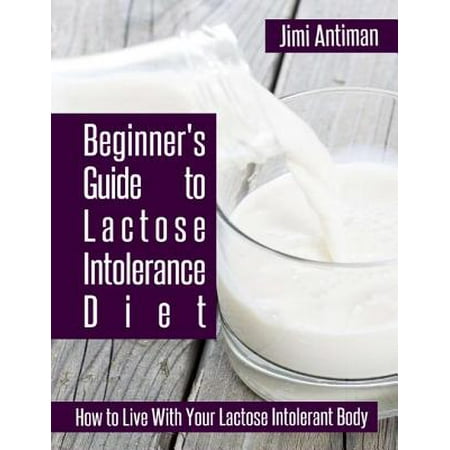 Beginner's Guide to Lactose Intolerance Diet: How to Live With Your Lactose Intolerant Body - (Best Diet For Lactose Intolerance)