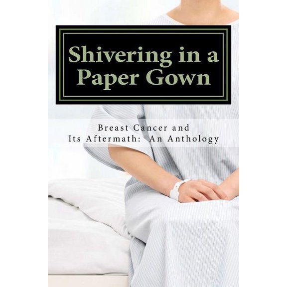 Shivering in a Paper Gown: Breast Cancer and Its Aftermath: An Anthology, (Paperback)
