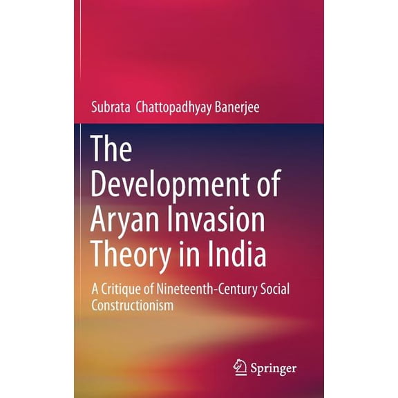 The Development of Aryan Invasion Theory in India: A Critique of Nineteenth-Century Social Constructionism, (Hardcover)
