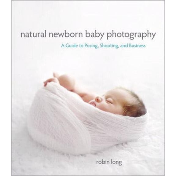 Pre-Owned Natural Newborn Baby Photography: A Guide to Posing, Shooting, and Business (Paperback) 0321903617 9780321903617