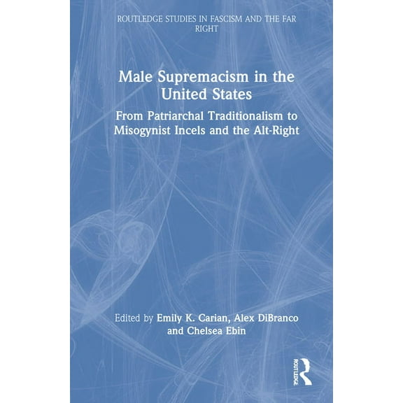 Routledge Studies in Fascism and the Far Male Supremacism in the United States: From Patriarchal Traditionalism to Misogynist Incels and the Alt-Right, (Hardcover)