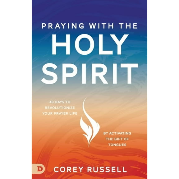 Praying with the Holy Spirit: 40 Days to Revolutionize Your Prayer Life by Activating the Gift of Tongues, (Paperback)