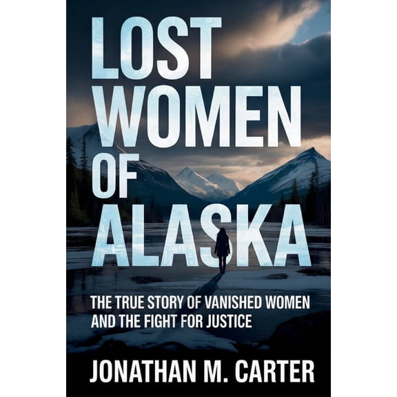 Lost Women of Alaska: The True Story of Vanished Women and the Fight for Justice, (Paperback)