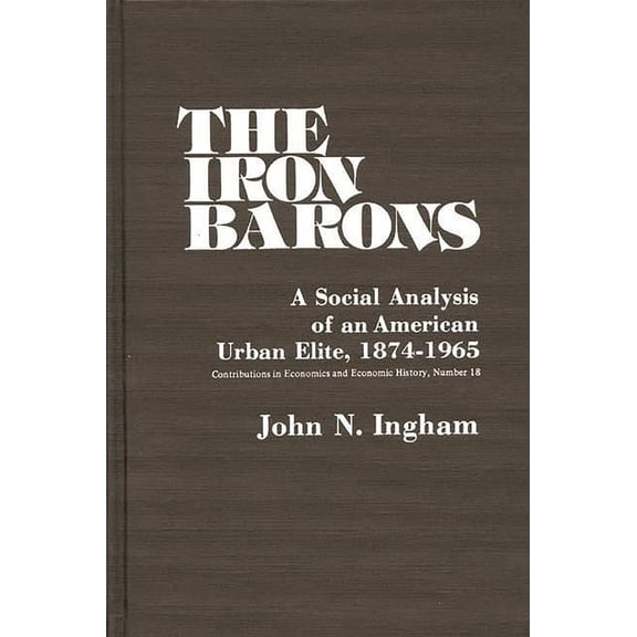 The Iron Barons: A Social Analysis of an American Urban Elite, 1874-1965