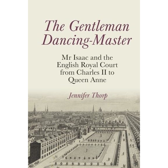 Clemson University Press: Studies in Bri The Gentleman Dancing-Master: MR Isaac and the English Royal Court from Charles II to Queen Anne, (Hardcover)